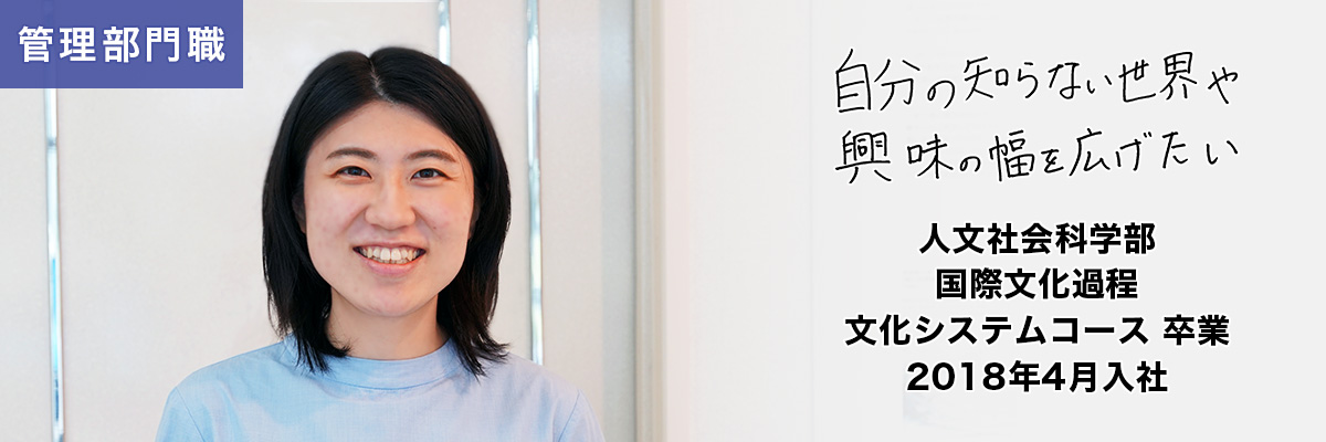 管理部門職 人文社会科学部 国際文化過程 文化システムコース 卒業 2018年4月入社